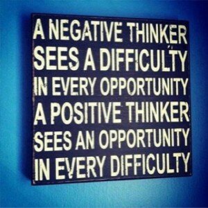 A negative thinker sees a difficulty in ever opportunity a positive thinker sees an opportunity in every difficulty 